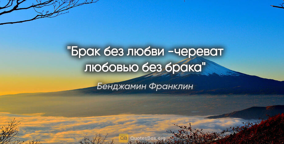 Бенджамин Франклин цитата: "Брак без любви -череват любовью без брака"