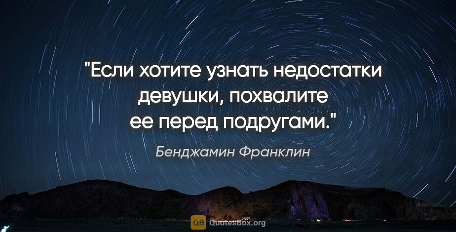 Бенджамин Франклин цитата: "Если хотите узнать недостатки девушки, похвалите ее перед..."