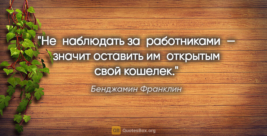 Бенджамин Франклин цитата: "Не наблюдать за работниками — значит оставить им открытым свой..."