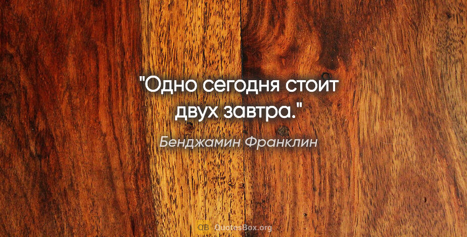 Бенджамин Франклин цитата: "Одно «сегодня» стоит двух «завтра»."