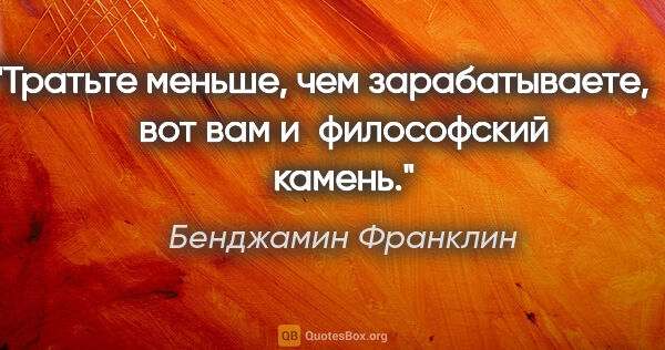 Бенджамин Франклин цитата: "Тратьте меньше, чем зарабатываете, — вот вам и философский..."