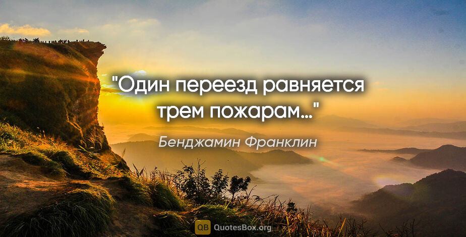 Бенджамин Франклин цитата: "Один переезд равняется трем пожарам…"