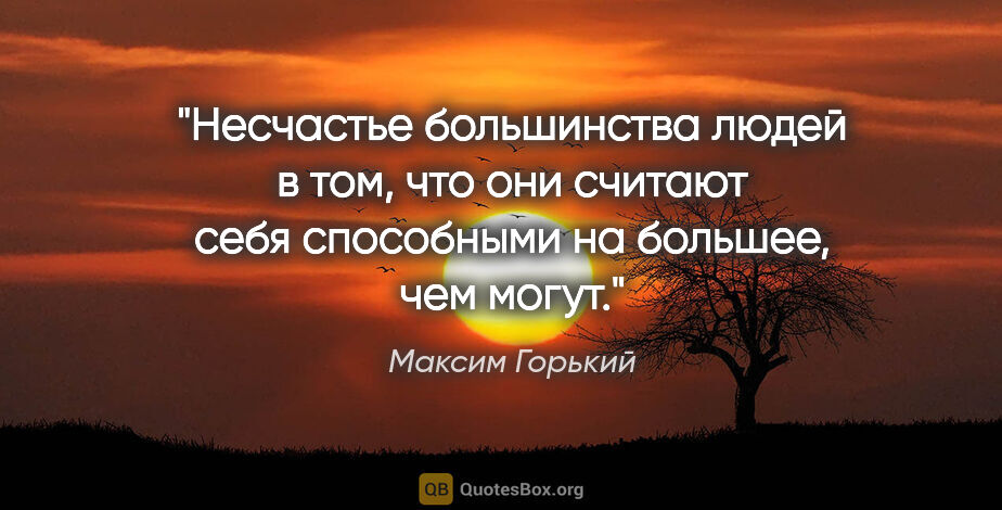 Максим Горький цитата: "Несчастье большинства людей в том, что они считают себя..."