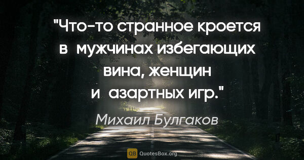Михаил Булгаков цитата: "Что-то странное кроется в мужчинах избегающих вина, женщин..."