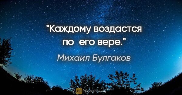 Михаил Булгаков цитата: "«Каждому воздастся по его вере»."