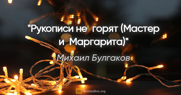 Михаил Булгаков цитата: "«Рукописи не горят» («Мастер и Маргарита»)"
