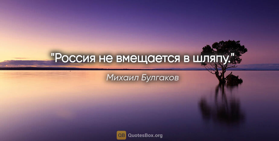 Михаил Булгаков цитата: "Россия не вмещается в шляпу."
