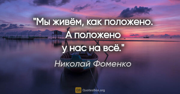 Николай Фоменко цитата: "Мы живём, как положено. А положено у нас на всё."