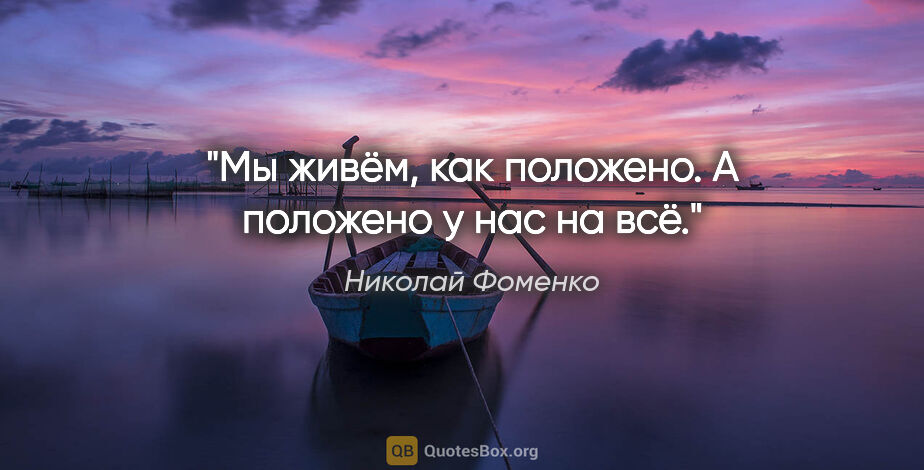 Николай Фоменко цитата: "Мы живём, как положено. А положено у нас на всё."