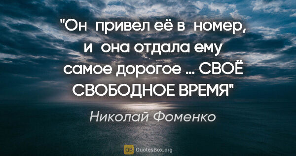 Николай Фоменко цитата: "Он привел её в номер,
и она отдала ему самое дорогое …
СВОЁ..."