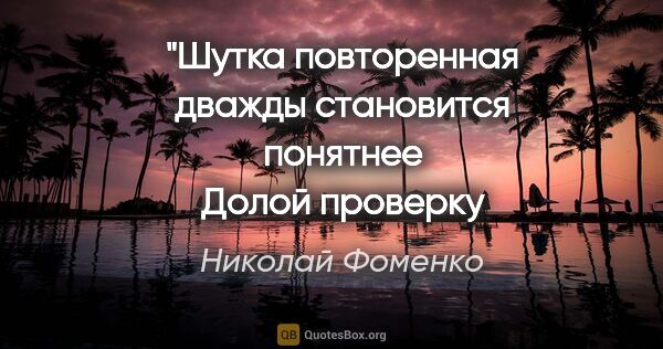 Николай Фоменко цитата: "«Шутка повторенная дважды становится понятнее»
«Долой..."