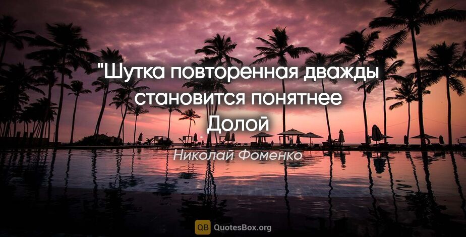 Николай Фоменко цитата: "«Шутка повторенная дважды становится понятнее»
«Долой..."