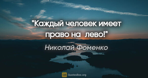 Николай Фоменко цитата: "Каждый человек имеет право на «лево»!"