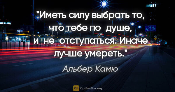 Альбер Камю цитата: "Иметь силу выбрать то, что тебе по душе, и не отступаться...."