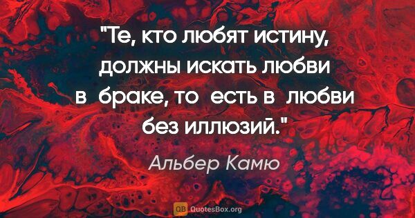 Альбер Камю цитата: "«Те, кто любят истину, должны искать любви в браке, то есть..."