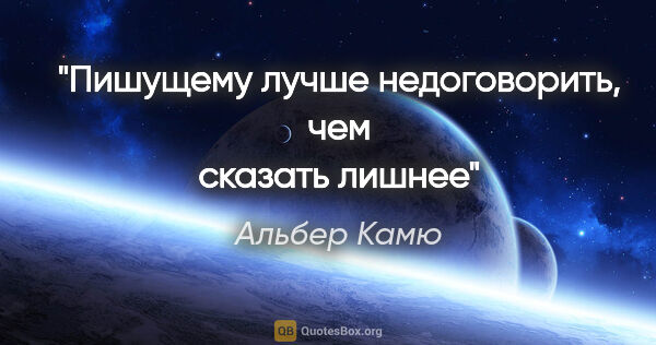Альбер Камю цитата: "Пишущему лучше недоговорить, чем сказать лишнее"