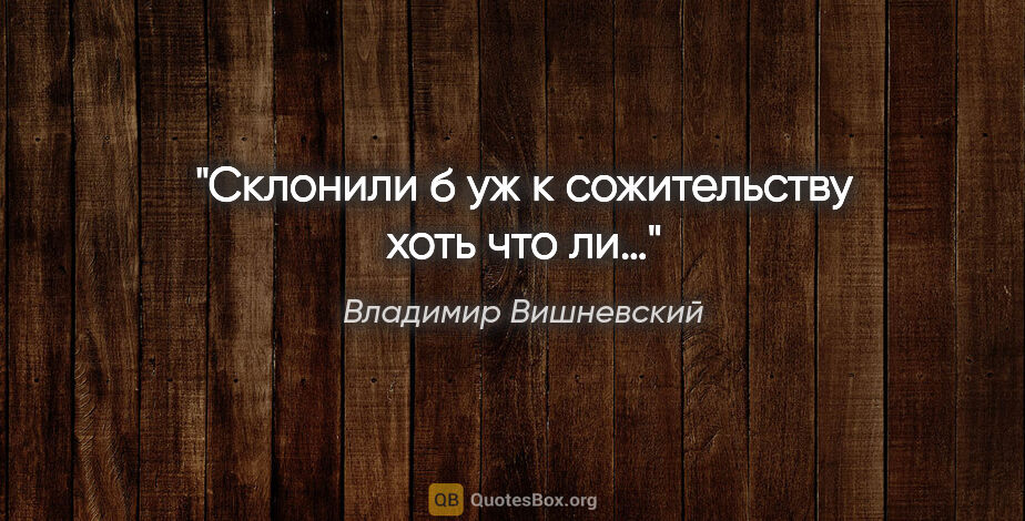 Владимир Вишневский цитата: "Склонили б уж к сожительству хоть что ли…"