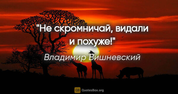 Владимир Вишневский цитата: "Не скромничай, видали и похуже!"