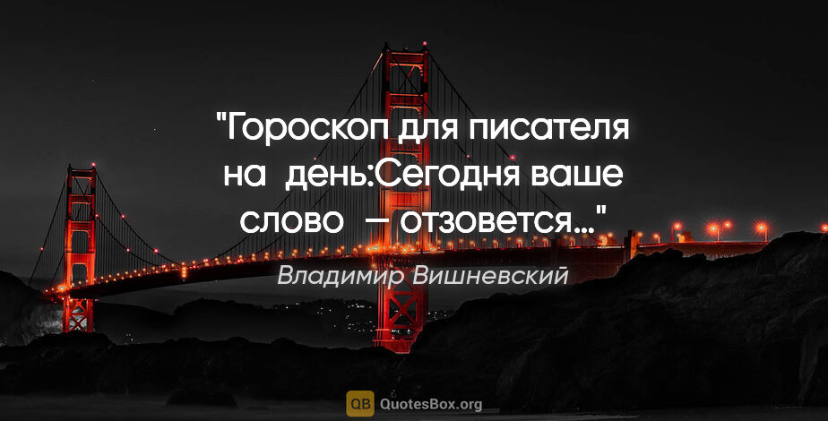 Владимир Вишневский цитата: "Гороскоп для писателя на день:"Сегодня ваше слово — отзовется…»"