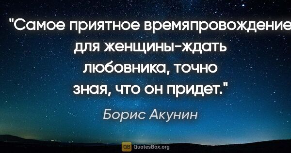 Борис Акунин цитата: "Самое приятное времяпровождение для женщины-ждать любовника,..."