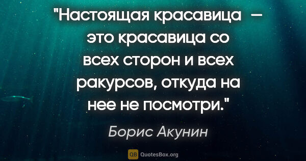 Борис Акунин цитата: "Настоящая красавица — это красавица со всех сторон и всех..."