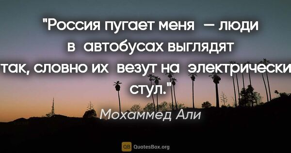 Мохаммед Али цитата: "Россия пугает меня — люди в автобусах выглядят так, словно..."