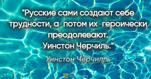 Уинстон Черчилль цитата: "Русские сами создают себе трудности, а потом их героически..."