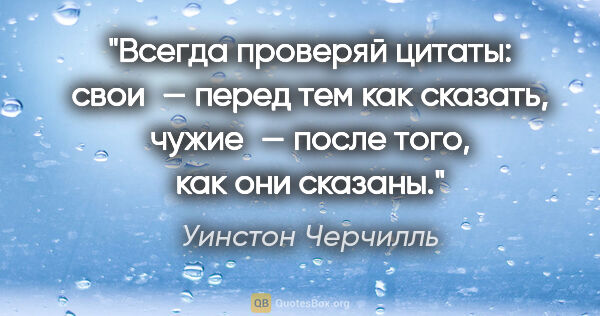 Уинстон Черчилль цитата: "Всегда проверяй цитаты: свои — перед тем как сказать, чужие —..."