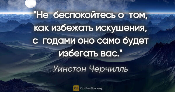 Уинстон Черчилль цитата: "Не беспокойтесь о том, как избежать искушения, с годами оно..."