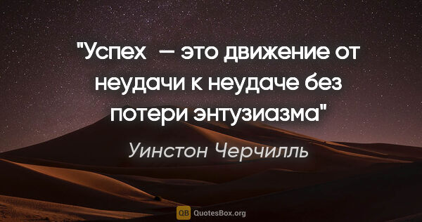 Уинстон Черчилль цитата: "«Успех — это движение от неудачи к неудаче без потери энтузиазма»"