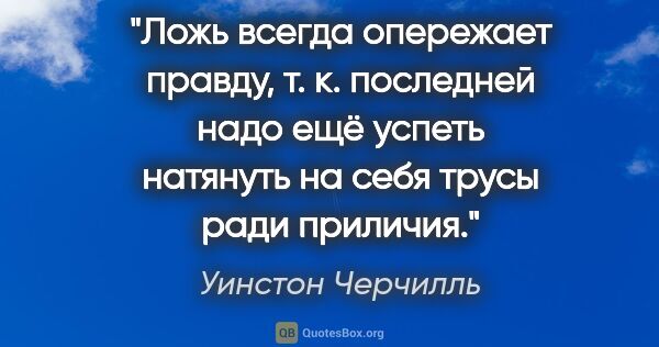 Уинстон Черчилль цитата: "Ложь всегда опережает правду, т. к. последней надо ещё успеть..."