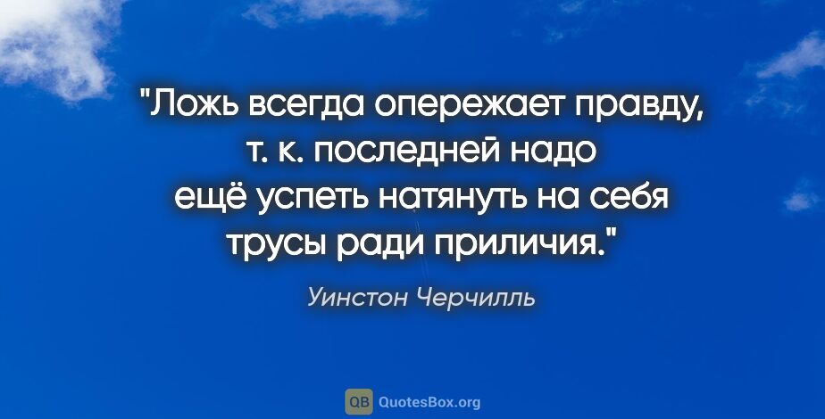 Уинстон Черчилль цитата: "Ложь всегда опережает правду, т. к. последней надо ещё успеть..."