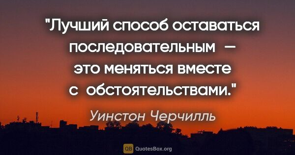 Уинстон Черчилль цитата: "Лучший способ оставаться последовательным — это меняться..."