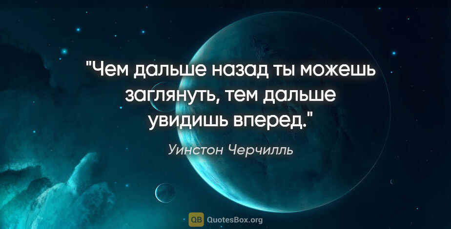 Уинстон Черчилль цитата: "Чем дальше назад ты можешь заглянуть, тем дальше увидишь вперед."