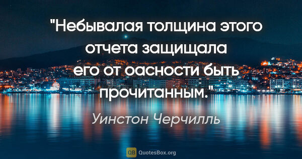 Уинстон Черчилль цитата: "Небывалая толщина этого отчета защищала его от оасности быть..."