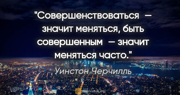 Уинстон Черчилль цитата: "Совершенствоваться — значит меняться, быть совершенным —..."