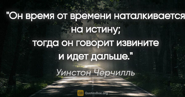 Уинстон Черчилль цитата: "Он время от времени наталкивается на истину; тогда он говорит..."