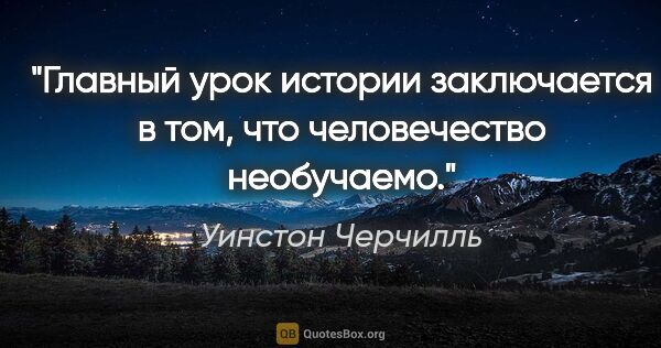 Уинстон Черчилль цитата: "Главный урок истории заключается в том, что человечество..."