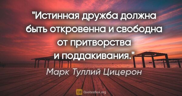 Марк Туллий Цицерон цитата: "Истинная дружба должна быть откровенна и свободна от..."