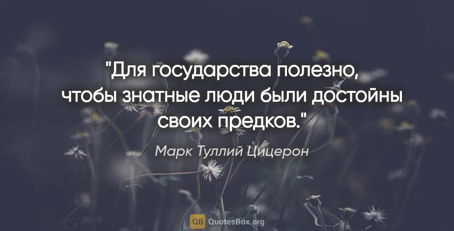 Марк Туллий Цицерон цитата: "Для государства полезно, чтобы знатные люди были достойны..."