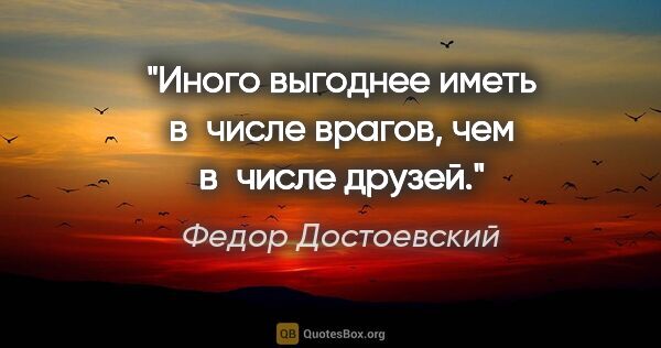 Федор Достоевский цитата: "Иного выгоднее иметь в числе врагов, чем в числе друзей."