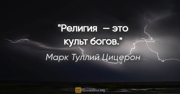 Марк Туллий Цицерон цитата: "Религия — это культ богов."