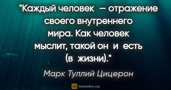 Марк Туллий Цицерон цитата: "Каждый человек — отражение своего внутреннего мира. Как..."