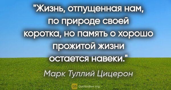 Марк Туллий Цицерон цитата: "Жизнь, отпущенная нам, по природе своей коротка, но память..."