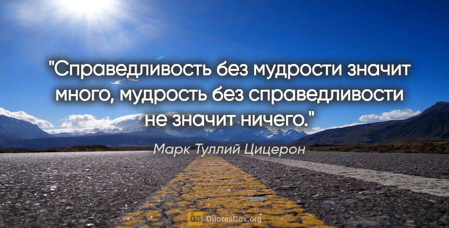 Марк Туллий Цицерон цитата: "Справедливость без мудрости значит много, мудрость без..."