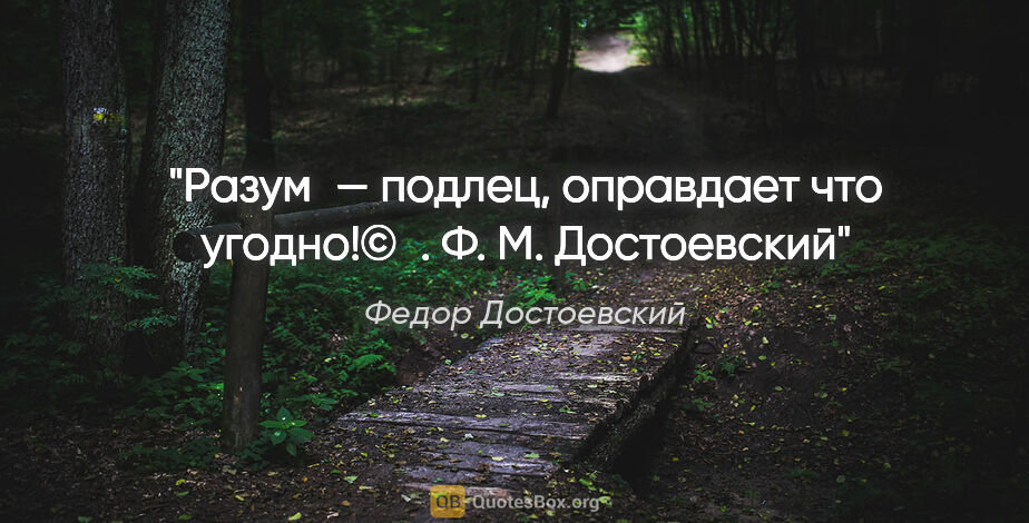 Федор Достоевский цитата: "«Разум — подлец, оправдает что угодно!"© .
Ф. М. Достоевский"