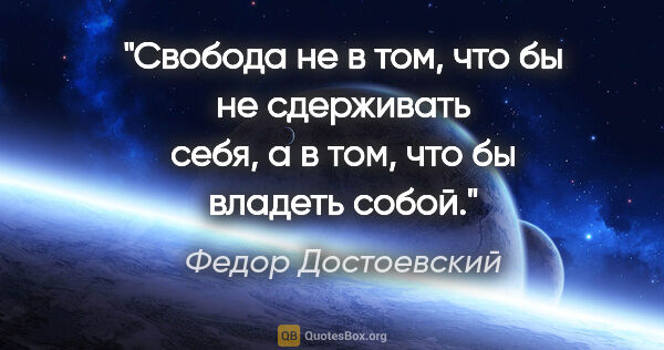 Федор Достоевский цитата: "Свобода не в том, что бы не сдерживать себя, а в том, что бы..."