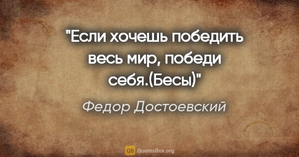 Федор Достоевский цитата: "Если хочешь победить весь мир, победи себя.(«Бесы»)"