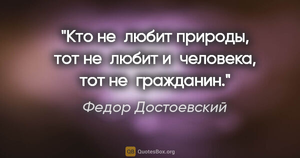 Федор Достоевский цитата: "Кто не любит природы, тот не любит и человека, тот не гражданин."