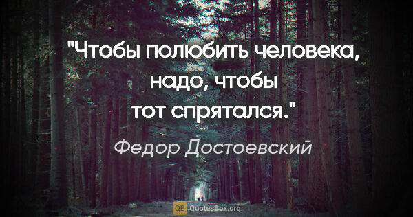 Федор Достоевский цитата: "«Чтобы полюбить человека, надо, чтобы тот спрятался»."